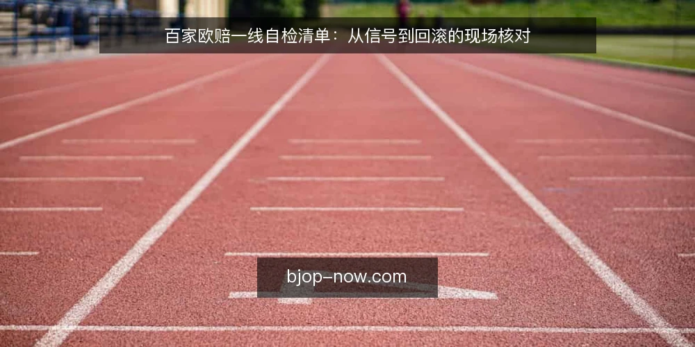 百家欧赔一线自检清单：从信号到回滚的现场核对 — 先核对哪些信号值得盯 配图