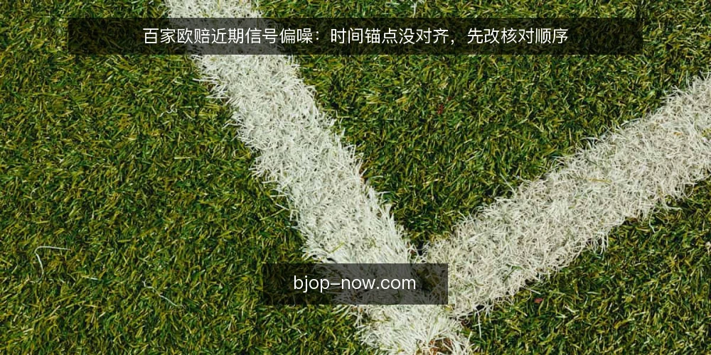 百家欧赔近期信号偏噪：时间锚点没对齐，先改核对顺序 — 眼下信号偏噪的现场观察 配图