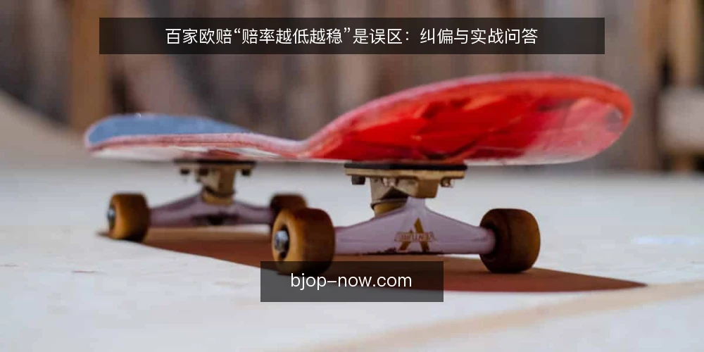 百家欧赔“赔率越低越稳”是误区：纠偏与实战问答 — 先厘清一个常见误区 配图
