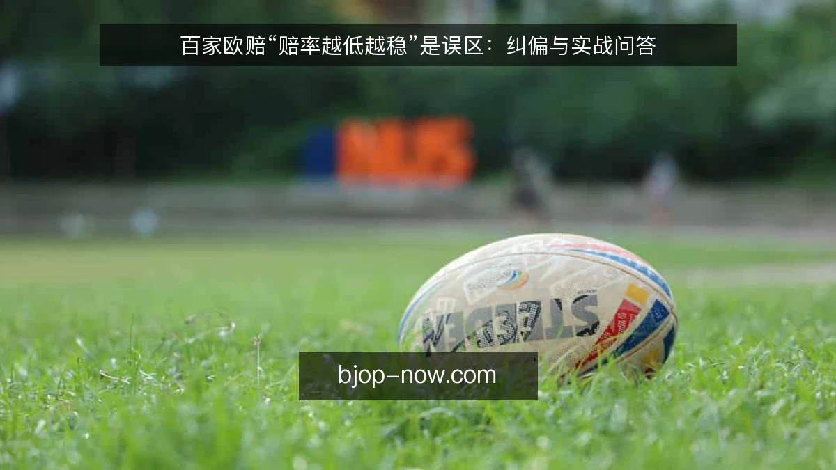 百家欧赔“赔率越低越稳”是误区：纠偏与实战问答